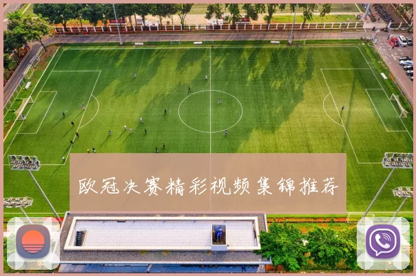 欧冠决赛精彩视频集锦推荐
