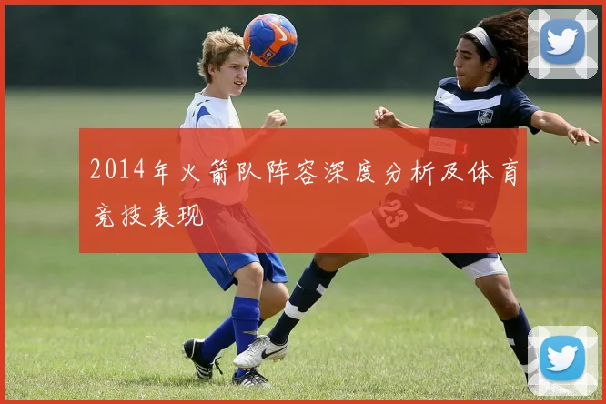 2014年火箭队阵容深度分析及体育竞技表现