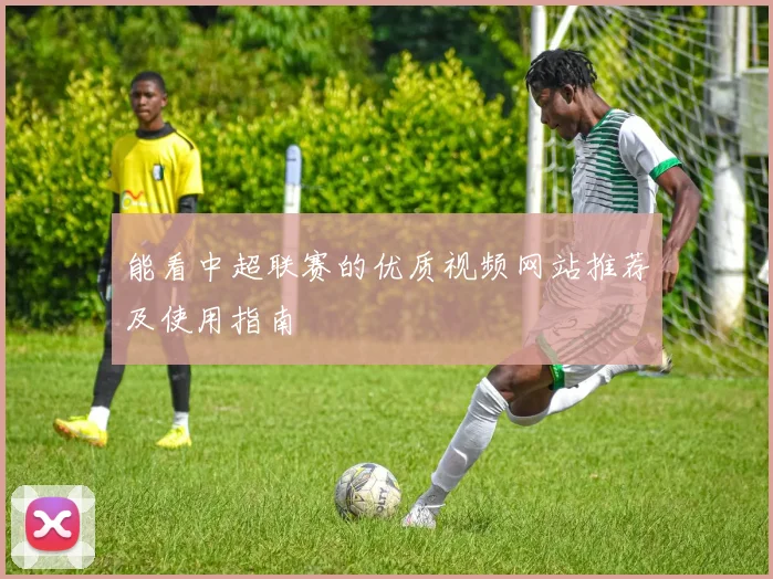 能看中超联赛的优质视频网站推荐及使用指南