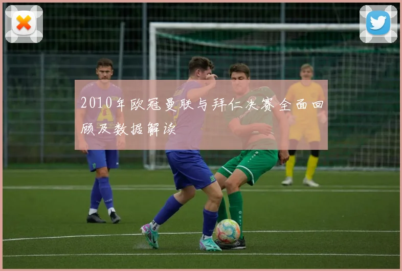 2010年欧冠曼联与拜仁决赛全面回顾及数据解读