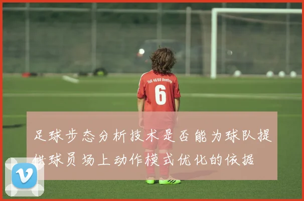 足球步态分析技术是否能为球队提供球员场上动作模式优化的依据
