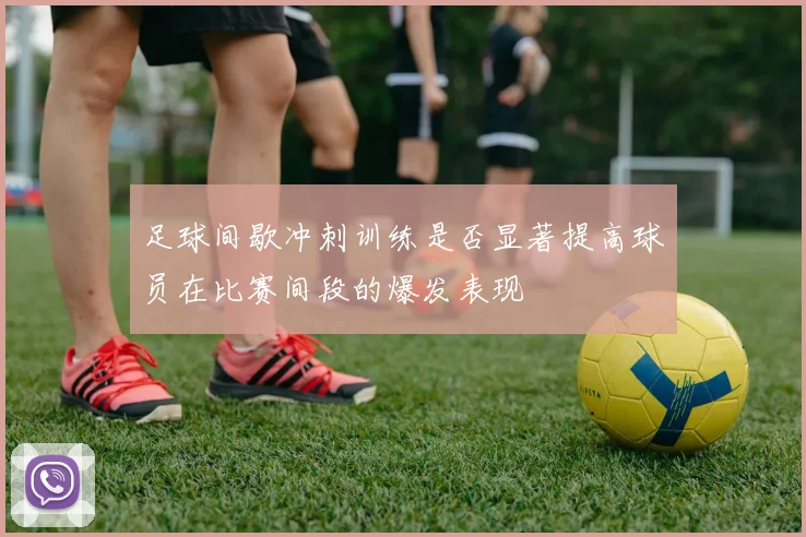 足球间歇冲刺训练是否显著提高球员在比赛间段的爆发表现
