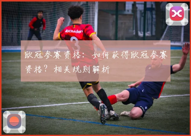 欧冠参赛资格：如何获得欧冠参赛资格？相关规则解析