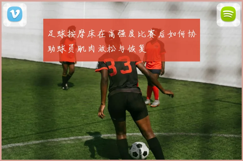 足球按摩床在高强度比赛后如何协助球员肌肉放松与恢复